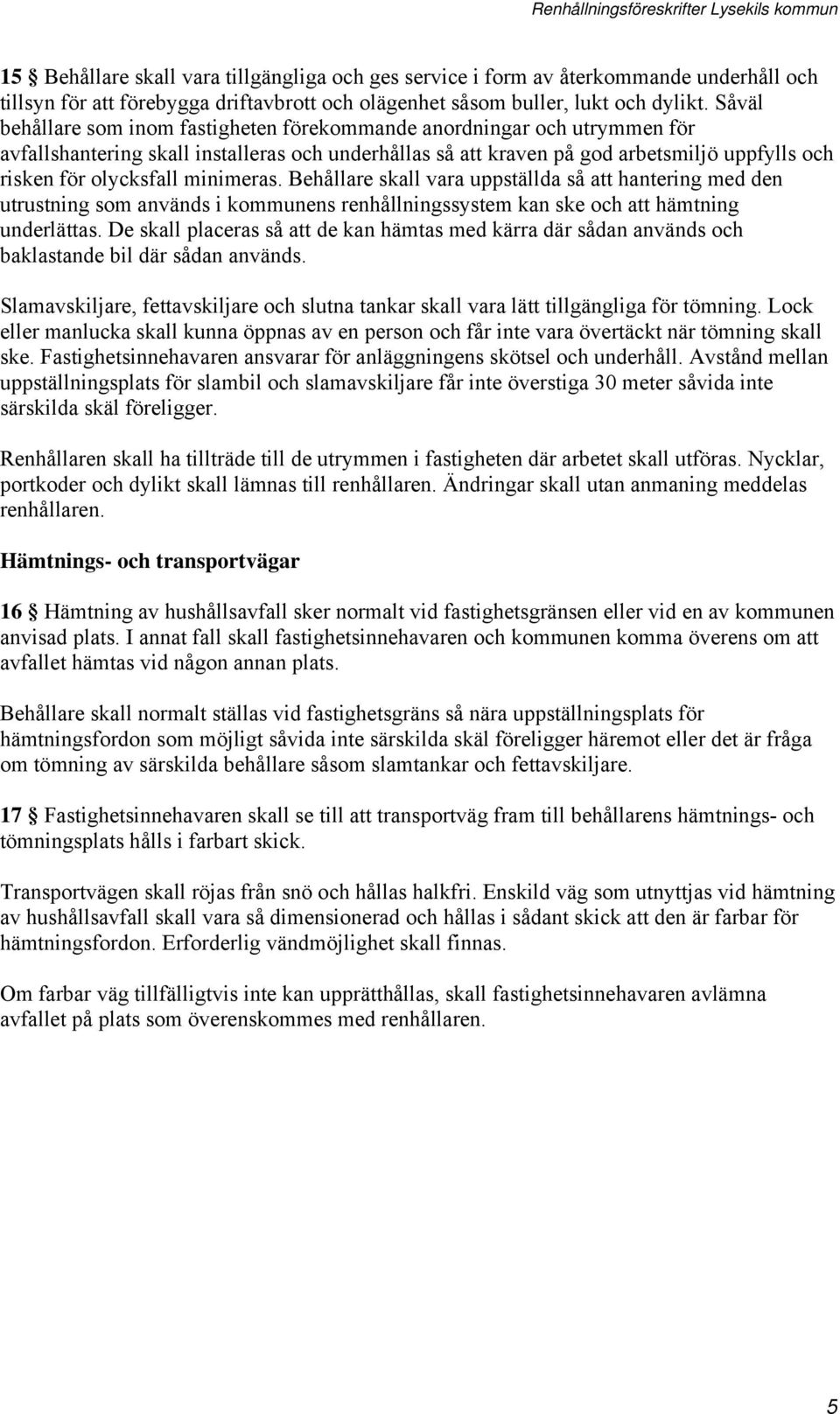 minimeras. Behållare skall vara uppställda så att hantering med den utrustning som används i kommunens renhållningssystem kan ske och att hämtning underlättas.