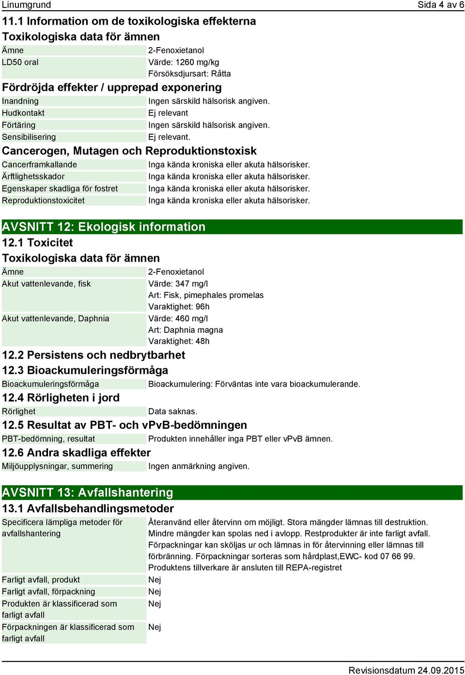 Ingen särskild hälsorisk angiven. Hudkontakt Ej relevant Förtäring Ingen särskild hälsorisk angiven. Sensibilisering Ej relevant.