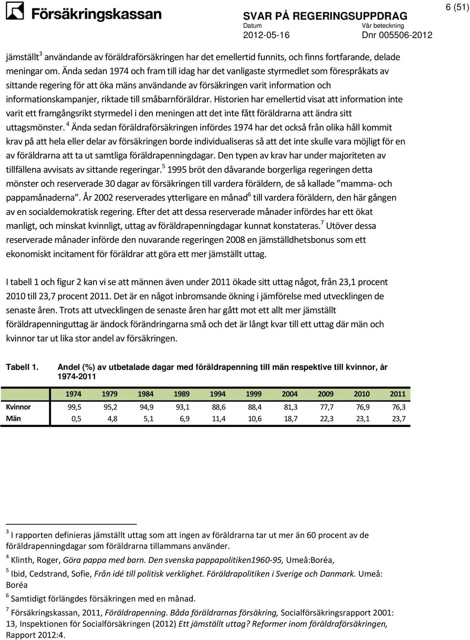 till småbarnföräldrar. Historien har emellertid visat att information inte varit ett framgångsrikt styrmedel i den meningen att det inte fått föräldrarna att ändra sitt uttagsmönster.