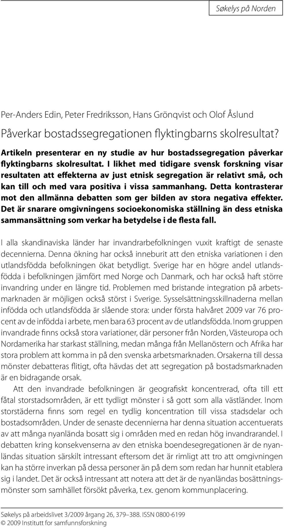 I likhet med tidigare svensk forskning visar resultaten att effekterna av just etnisk segregation är relativt små, och kan till och med vara positiva i vissa sammanhang.