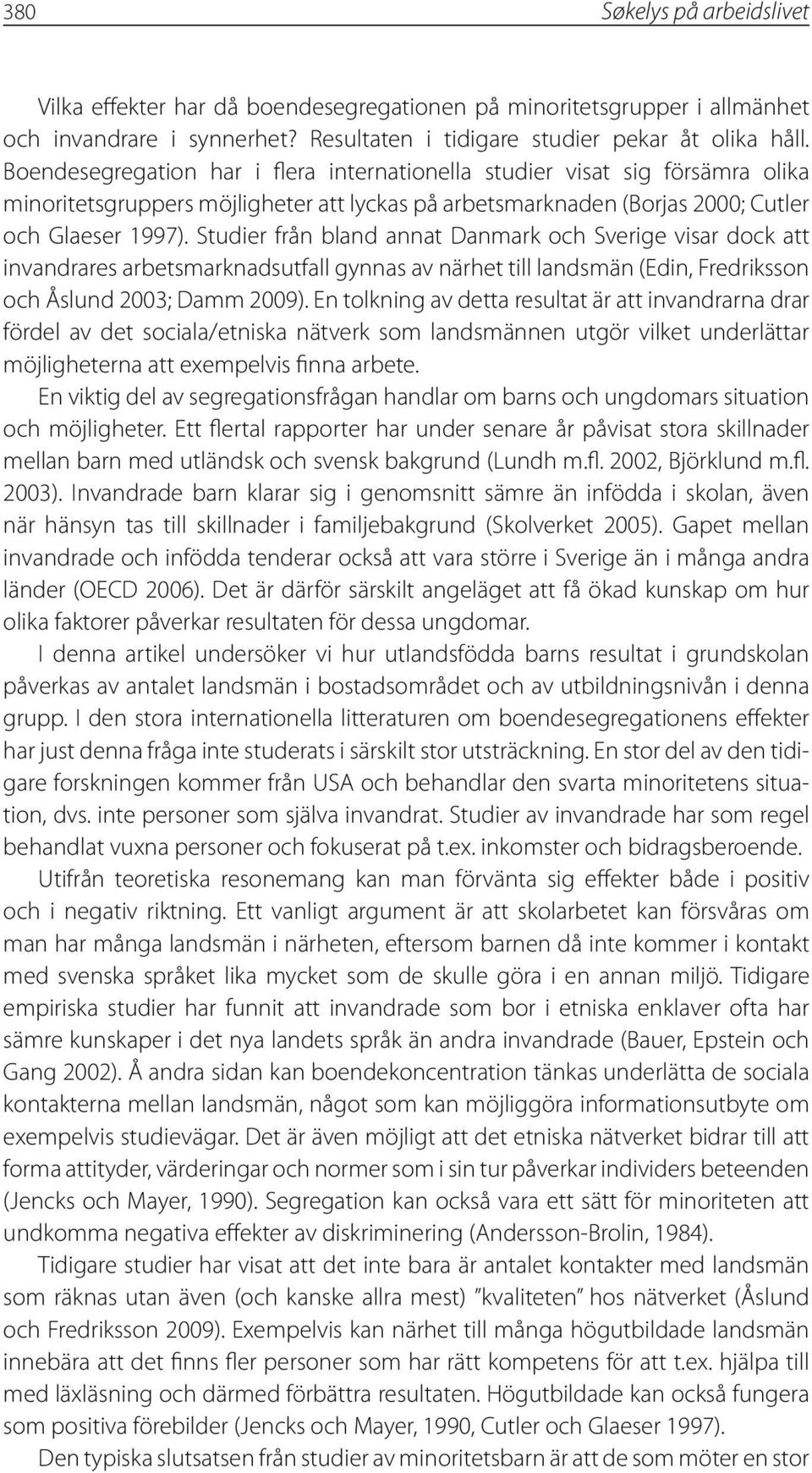 Studier från bland annat Danmark och Sverige visar dock att invandrares arbetsmarknadsutfall gynnas av närhet till landsmän (Edin, Fredriksson och Åslund 2003; Damm 2009).