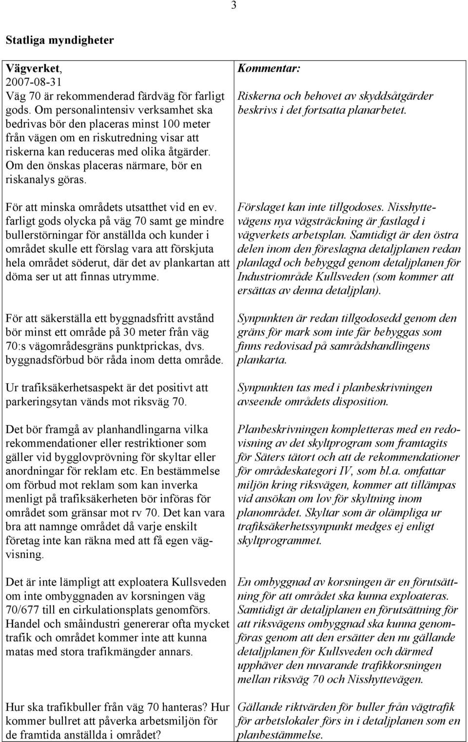 Om den önskas placeras närmare, bör en riskanalys göras. Riskerna och behovet av skyddsåtgärder beskrivs i det fortsatta planarbetet. För att minska områdets utsatthet vid en ev.