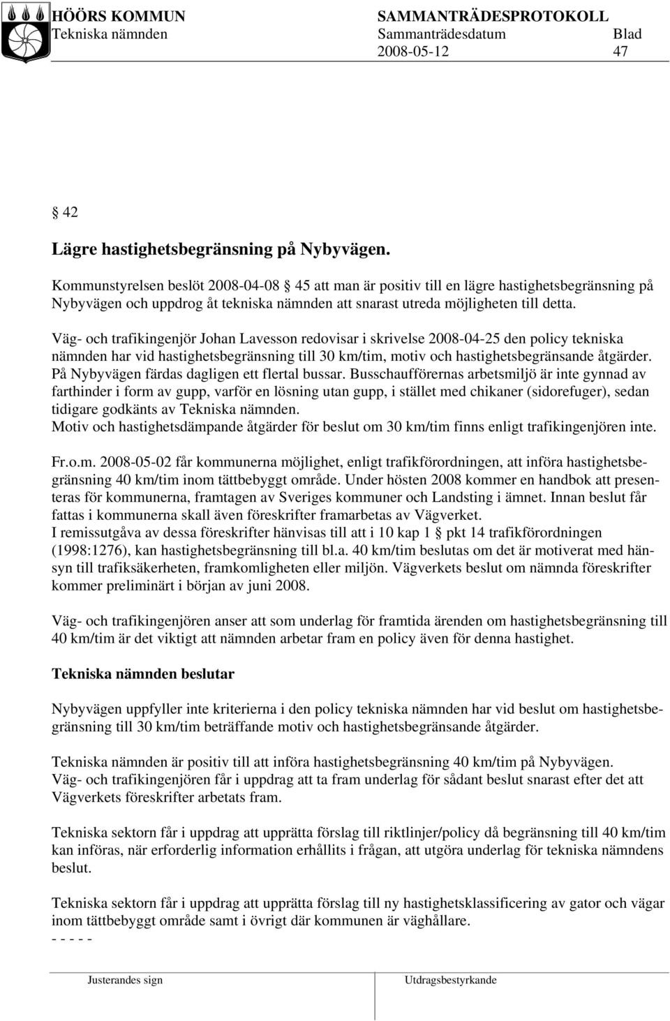 Väg- och trafikingenjör Johan Lavesson redovisar i skrivelse 2008-04-25 den policy tekniska nämnden har vid hastighetsbegränsning till 30 km/tim, motiv och hastighetsbegränsande åtgärder.