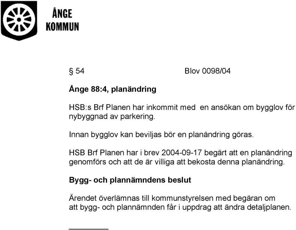 HSB Brf Planen har i brev 2004-09-17 begärt att en planändring genomförs och att de är villiga att bekosta denna
