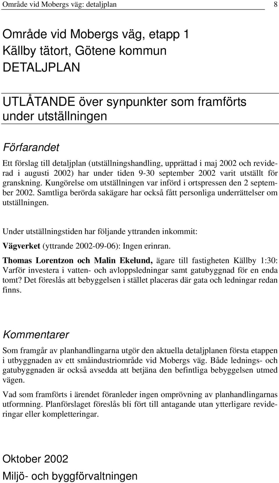 Kungörelse om utställningen var införd i ortspressen den 2 september 2002. Samtliga berörda sakägare har också fått personliga underrättelser om utställningen.