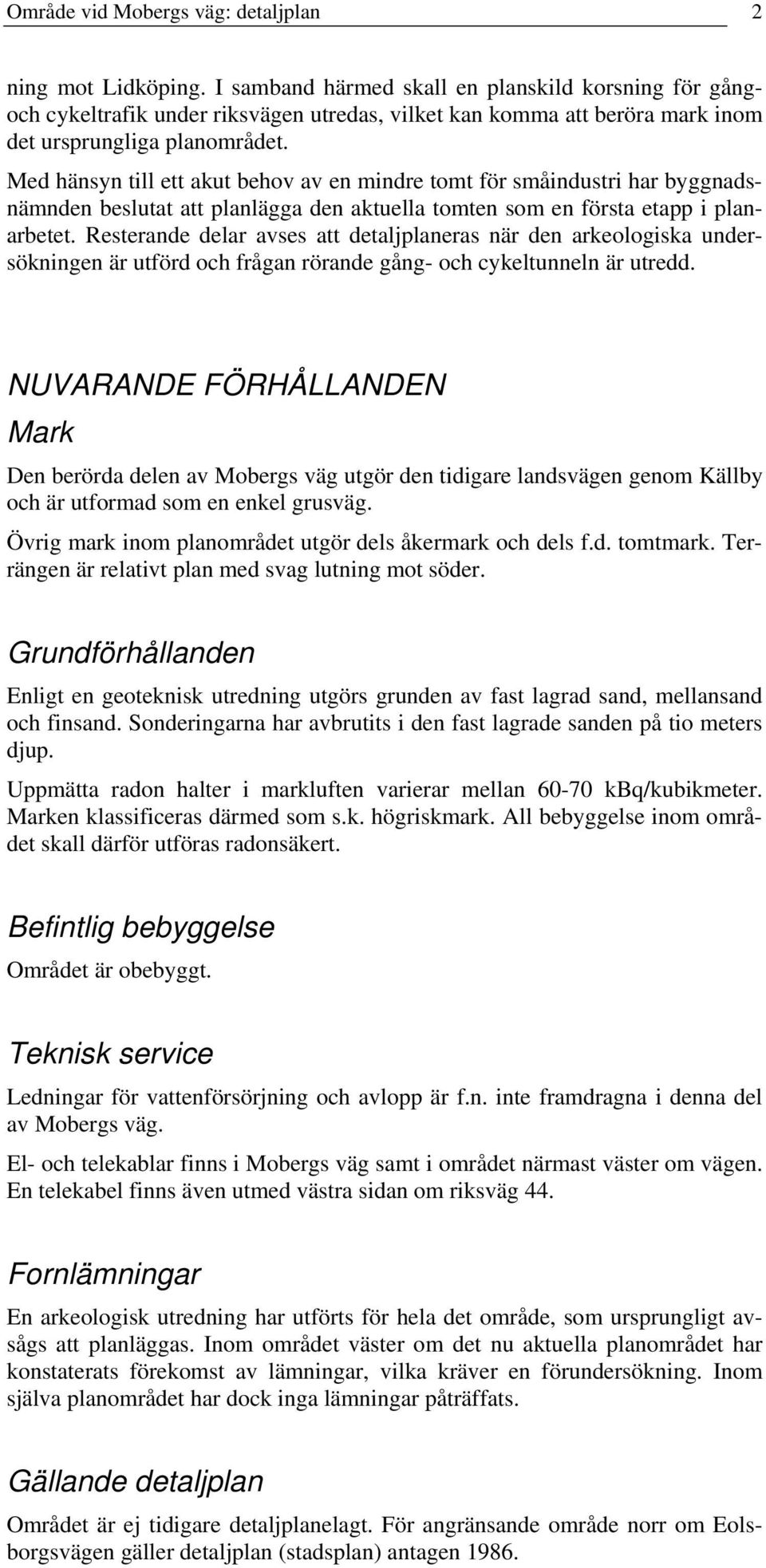 Med hänsyn till ett akut behov av en mindre tomt för småindustri har byggnadsnämnden beslutat att planlägga den aktuella tomten som en första etapp i planarbetet.