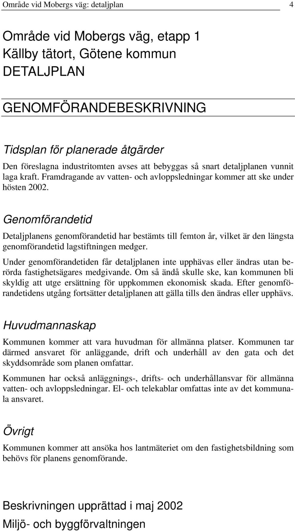 Genomförandetid Detaljplanens genomförandetid har bestämts till femton år, vilket är den längsta genomförandetid lagstiftningen medger.