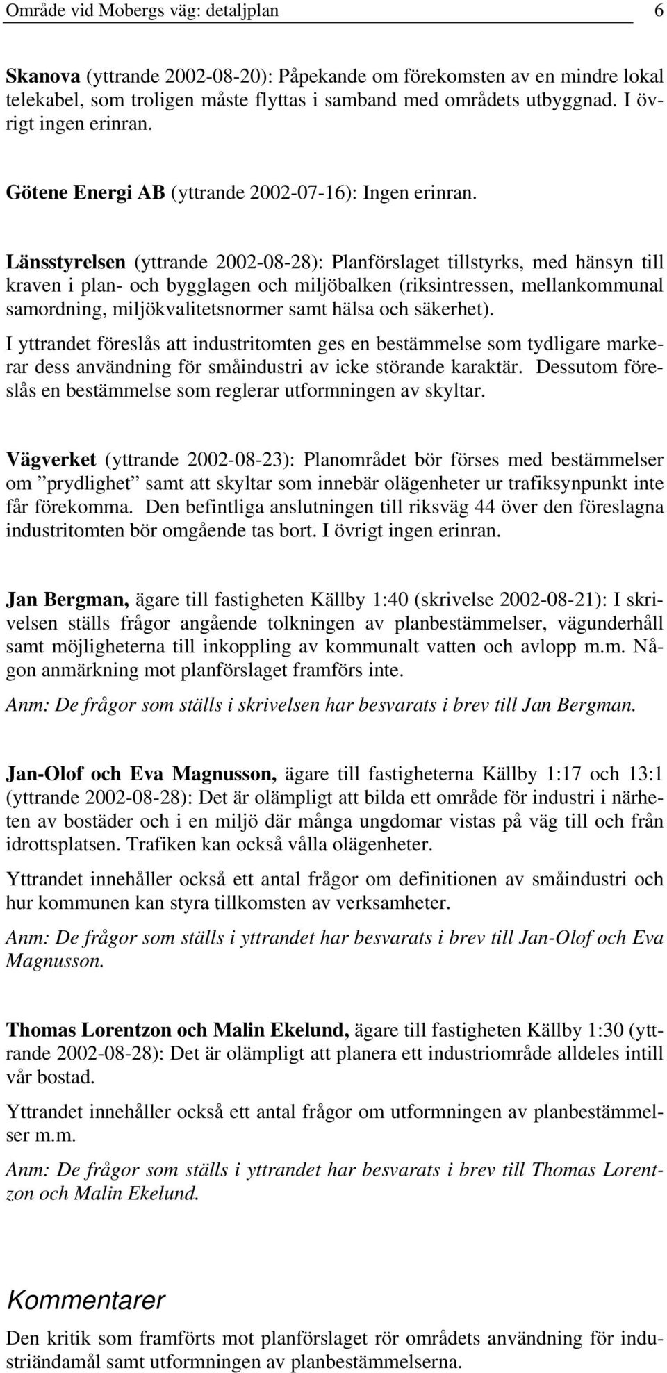 Länsstyrelsen yttrande 2002-08-28): lanförslaget tillstyrks, med hänsyn till kraven i plan- och bygglagen och miljöbalken riksintressen, mellankommunal samordning, miljökvalitetsnormer samt hälsa och