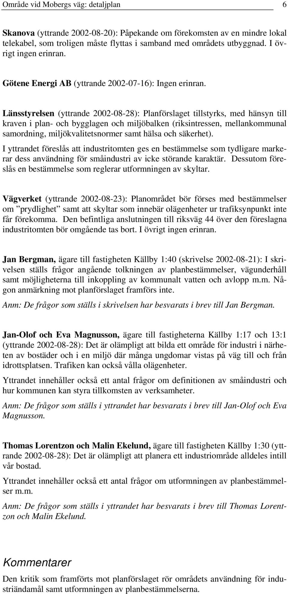 Länsstyrelsen yttrande 2002-08-28): lanförslaget tillstyrks, med hänsyn till kraven i plan- och bygglagen och miljöbalken riksintressen, mellankommunal samordning, miljökvalitetsnormer samt hälsa och