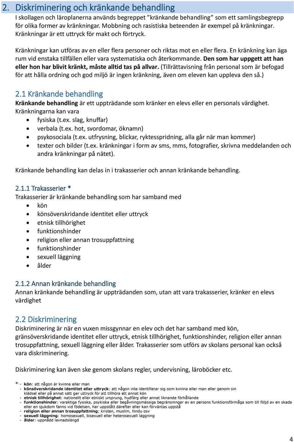 En kränkning kan äga rum vid enstaka tillfällen eller vara systematiska och återkommande. Den som har uppgett att han eller hon har blivit kränkt, måste alltid tas på allvar.