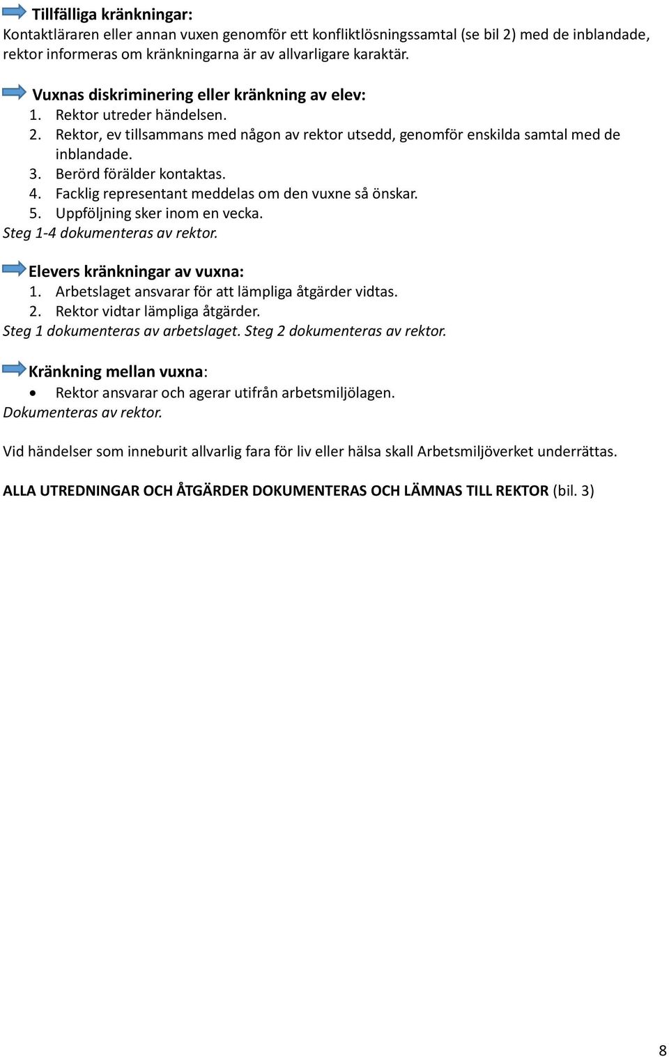 Berörd förälder kontaktas. 4. Facklig representant meddelas om den vuxne så önskar. 5. Uppföljning sker inom en vecka. Steg 1-4 dokumenteras av rektor. Elevers kränkningar av vuxna: 1.