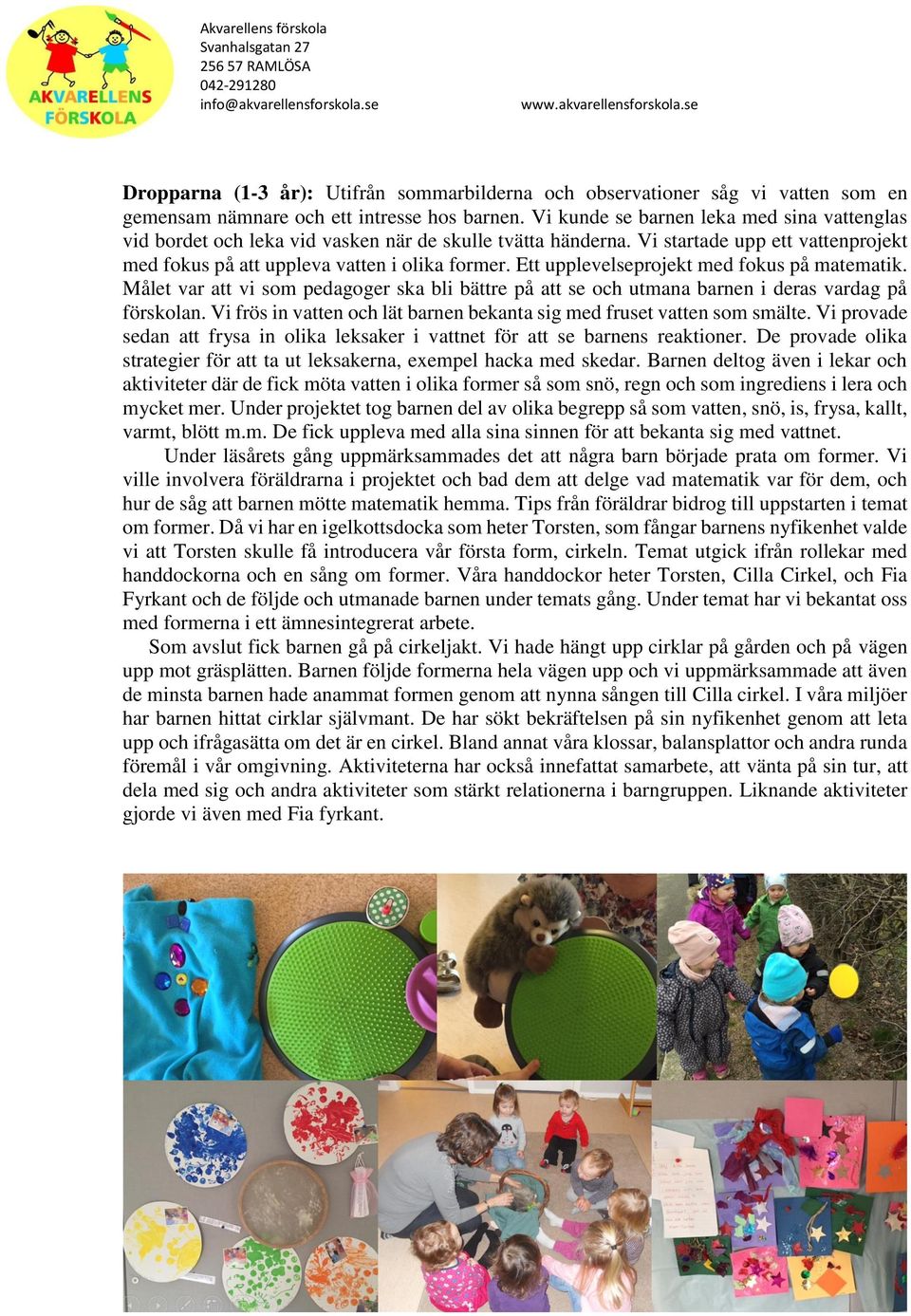 Ett upplevelseprojekt med fokus på matematik. Målet var att vi som pedagoger ska bli bättre på att se och utmana barnen i deras vardag på förskolan.