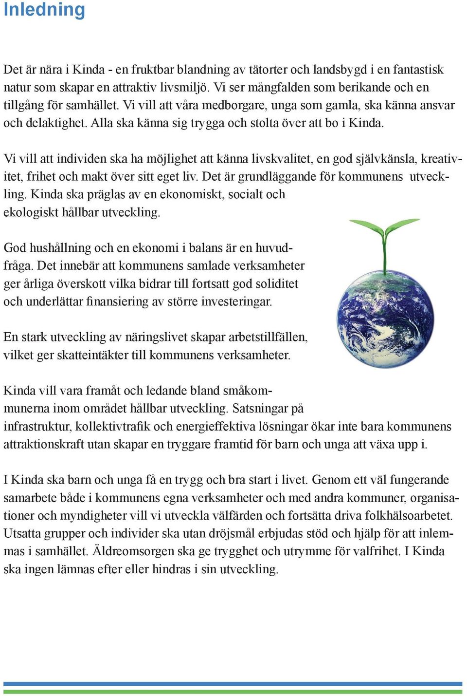 Vi vill att individen ska ha möjlighet att känna livskvalitet, en god självkänsla, kreativitet, frihet och makt över sitt eget liv. Det är grundläggande för kommunens utveckling.