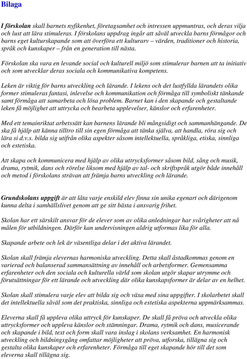 nästa. Förskolan ska vara en levande social och kulturell miljö som stimulerar barnen att ta initiativ och som utvecklar deras sociala och kommunikativa kompetens.