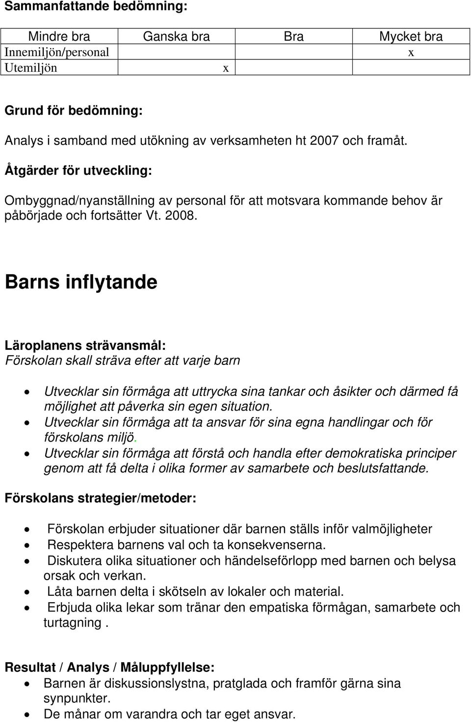 Barns inflytande Läroplanens strävansmål: Förskolan skall sträva efter att varje barn Utvecklar sin förmåga att uttrycka sina tankar och åsikter och därmed få möjlighet att påverka sin egen situation.