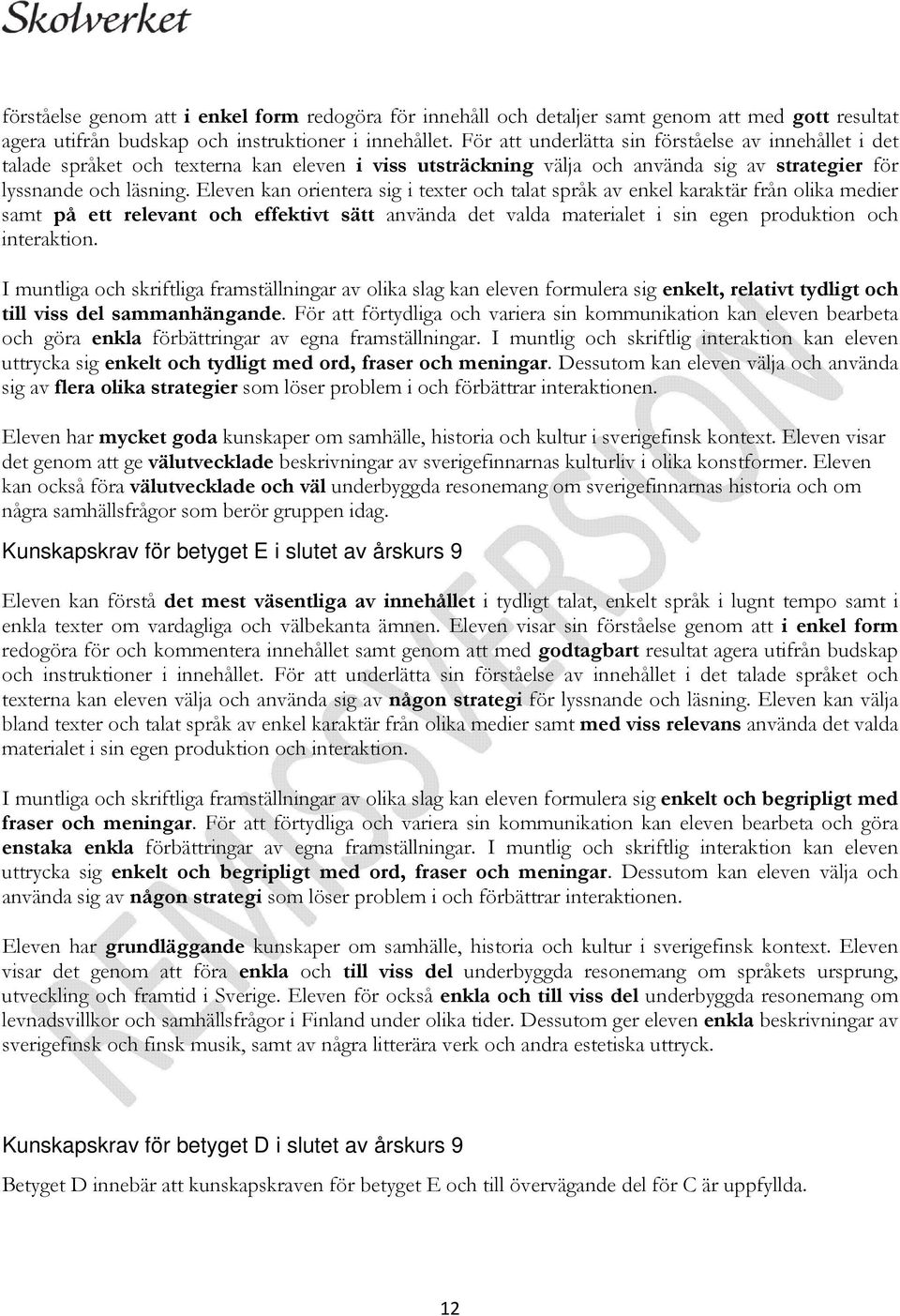 Eleven kan orientera sig i texter och talat språk av enkel karaktär från olika medier samt på ett relevant och effektivt sätt använda det valda materialet i sin egen produktion och interaktion.