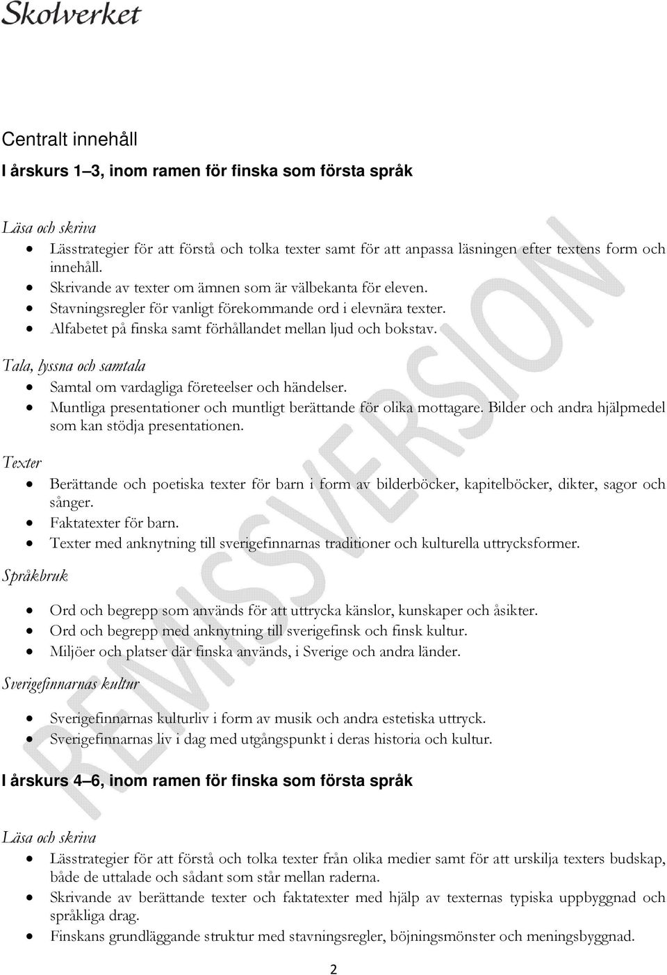 Tala, lyssna och samtala Samtal om vardagliga företeelser och händelser. Muntliga presentationer och muntligt berättande för olika mottagare. Bilder och andra hjälpmedel som kan stödja presentationen.