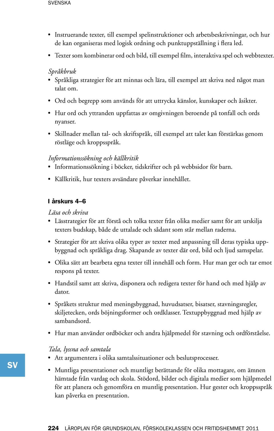 Ord och begrepp som används för att uttrycka känslor, kunskaper och åsikter. Hur ord och yttranden uppfattas av omgivningen beroende på tonfall och ords nyanser.