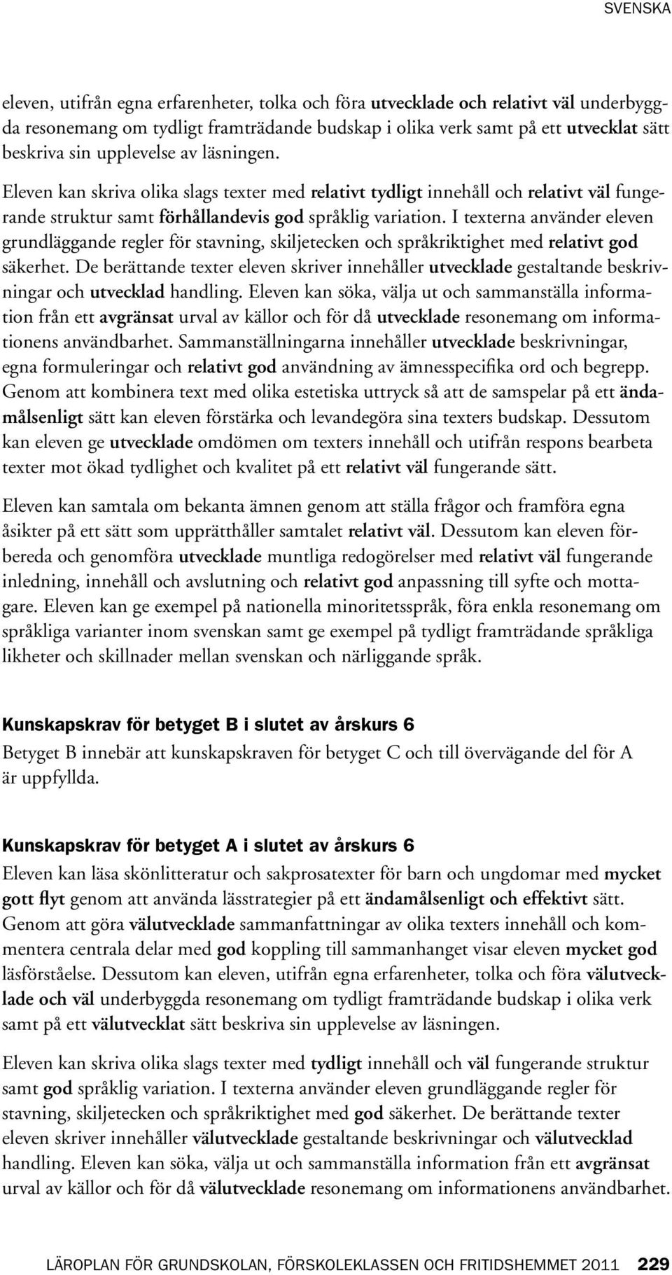 I texterna använder eleven grundläggande regler för stavning, skiljetecken och språkriktighet med relativt god säkerhet.