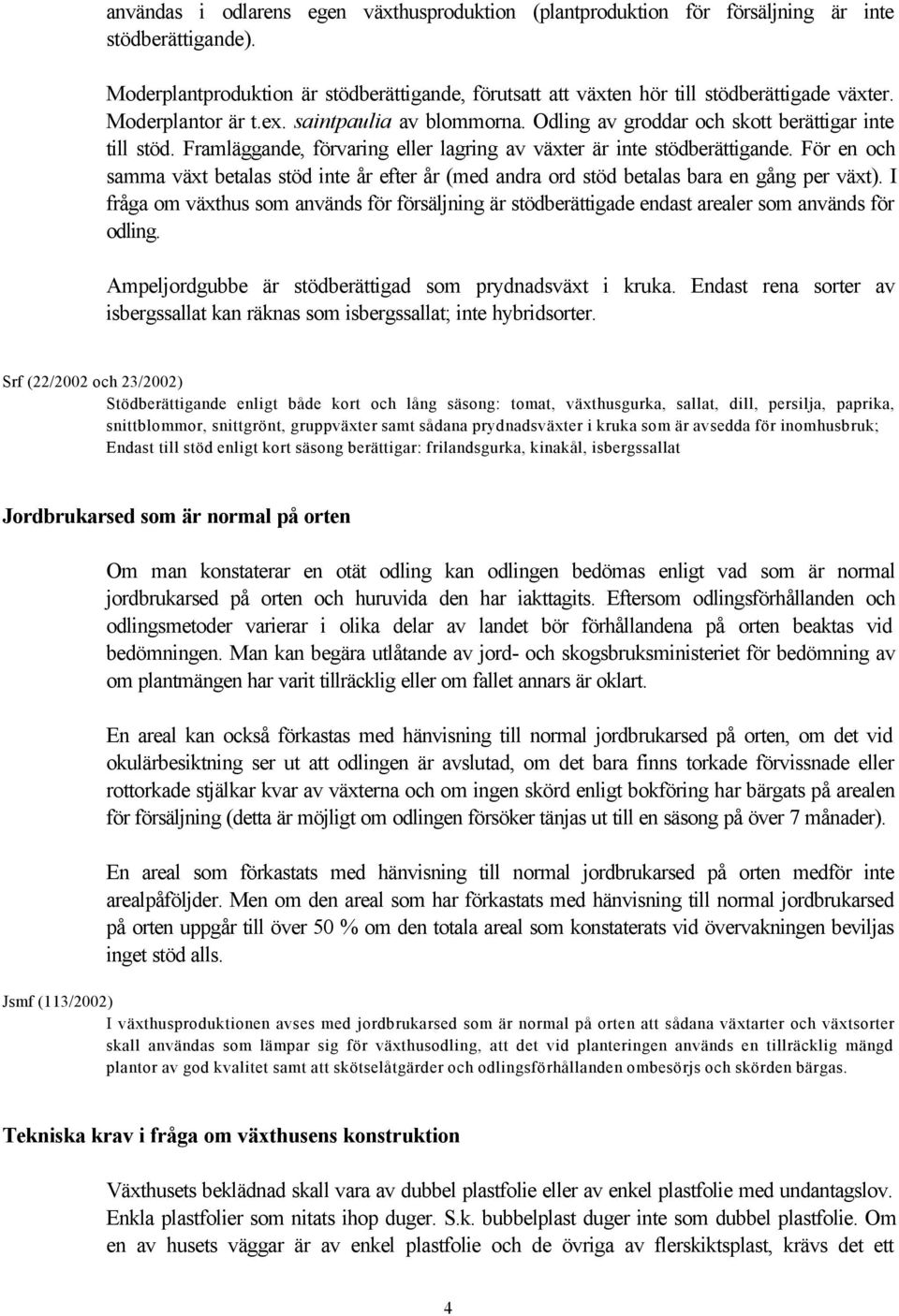 För en och samma växt betalas stöd inte år efter år (med andra ord stöd betalas bara en gång per växt).