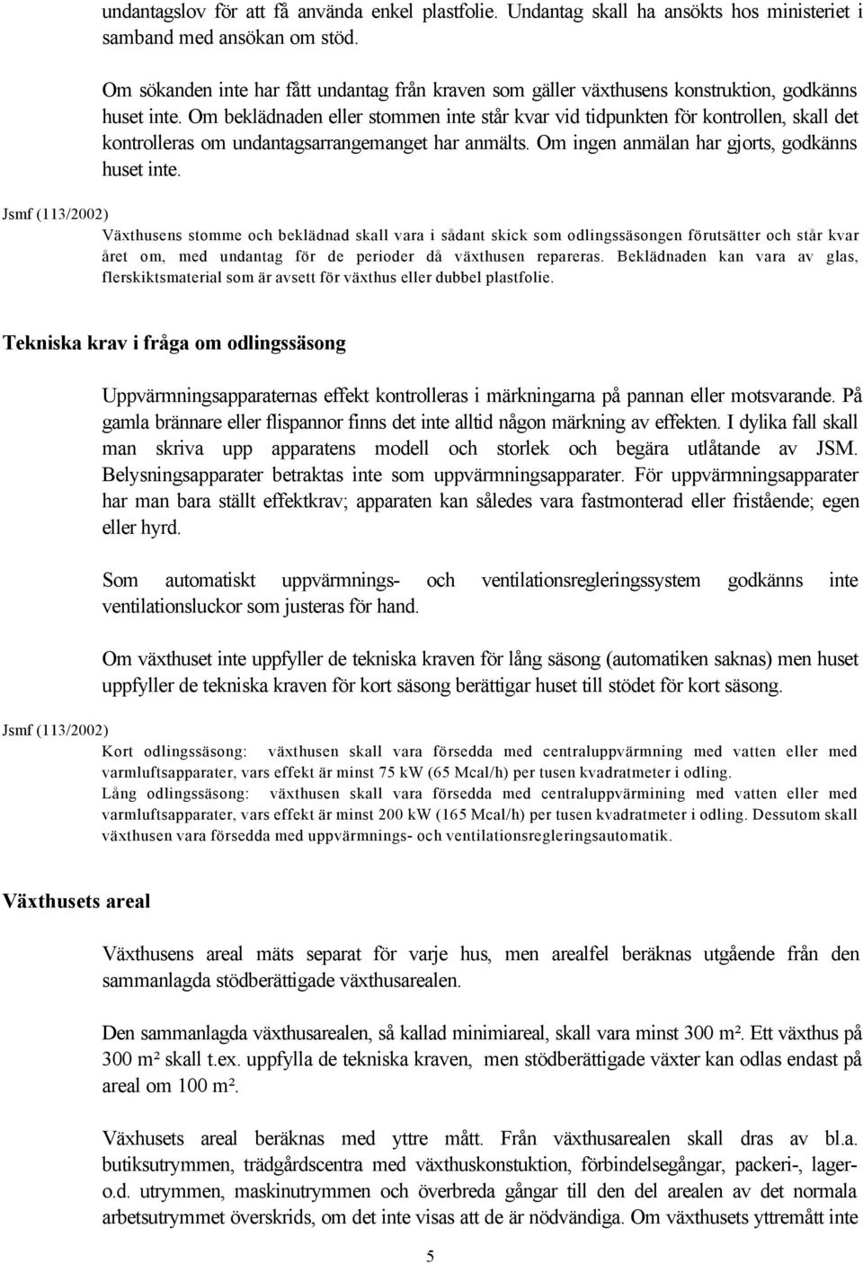 Om beklädnaden eller stommen inte står kvar vid tidpunkten för kontrollen, skall det kontrolleras om undantagsarrangemanget har anmälts. Om ingen anmälan har gjorts, godkänns huset inte.