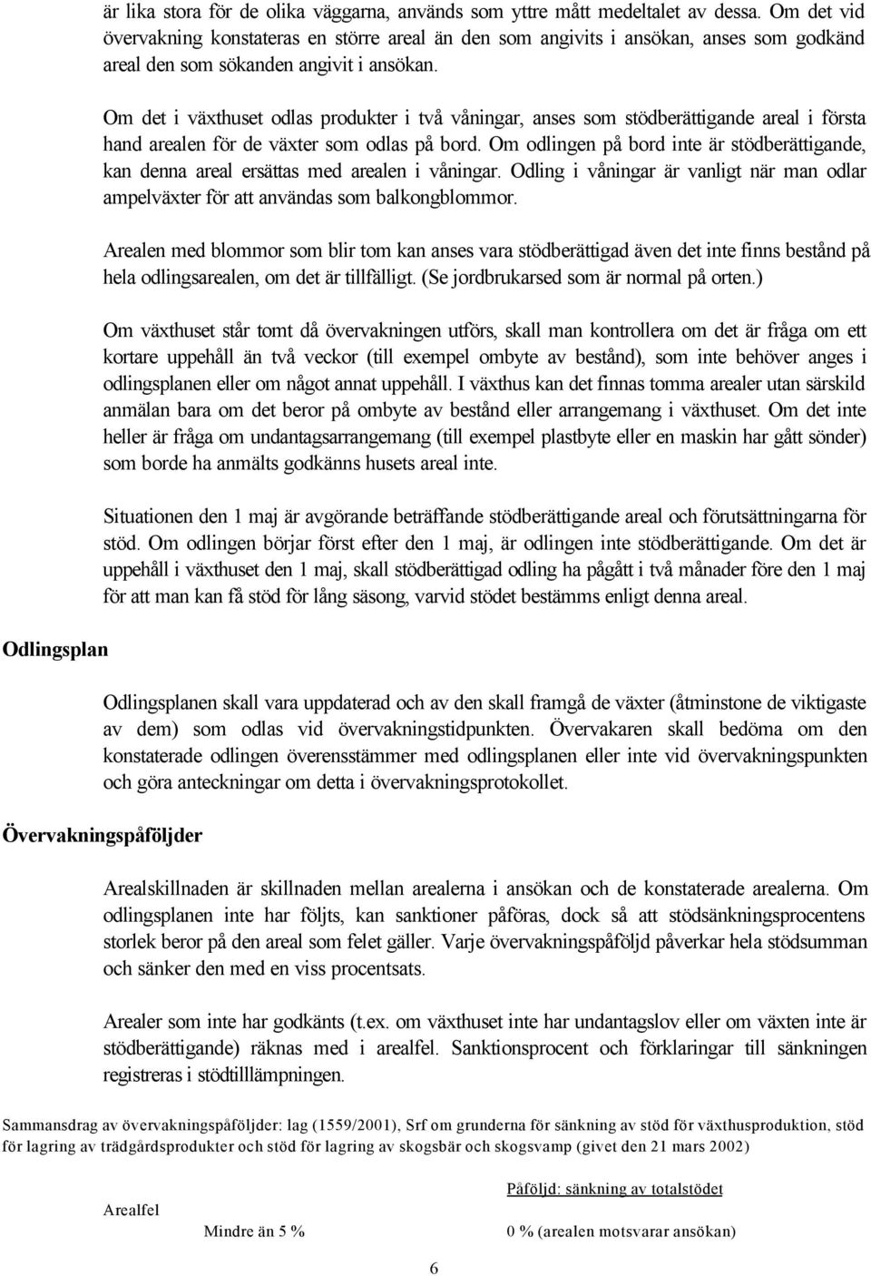 Om det i växthuset odlas produkter i två våningar, anses som stödberättigande areal i första hand arealen för de växter som odlas på bord.