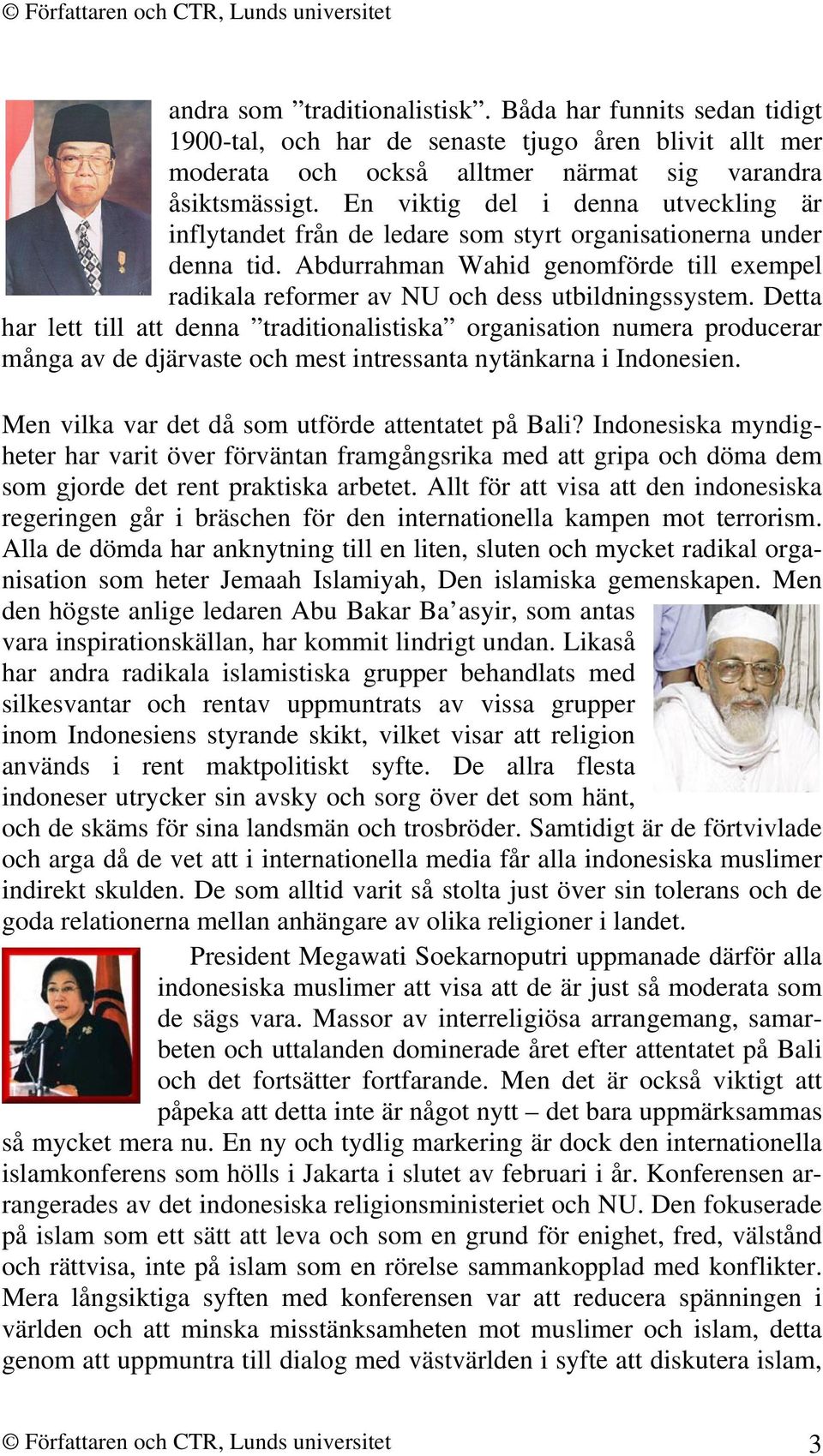 Detta har lett till att denna traditionalistiska organisation numera producerar många av de djärvaste och mest intressanta nytänkarna i Indonesien. Men vilka var det då som utförde attentatet på Bali?