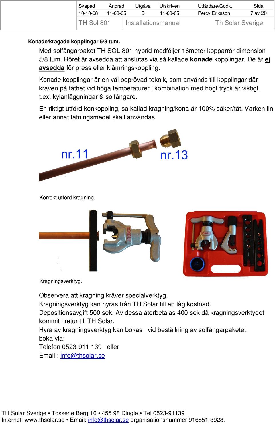 Konade kopplingar är en väl beprövad teknik, som används till kopplingar där kraven på täthet vid höga temperaturer i kombination med högt tryck är viktigt. t.ex. kylanläggningar & solfångare.