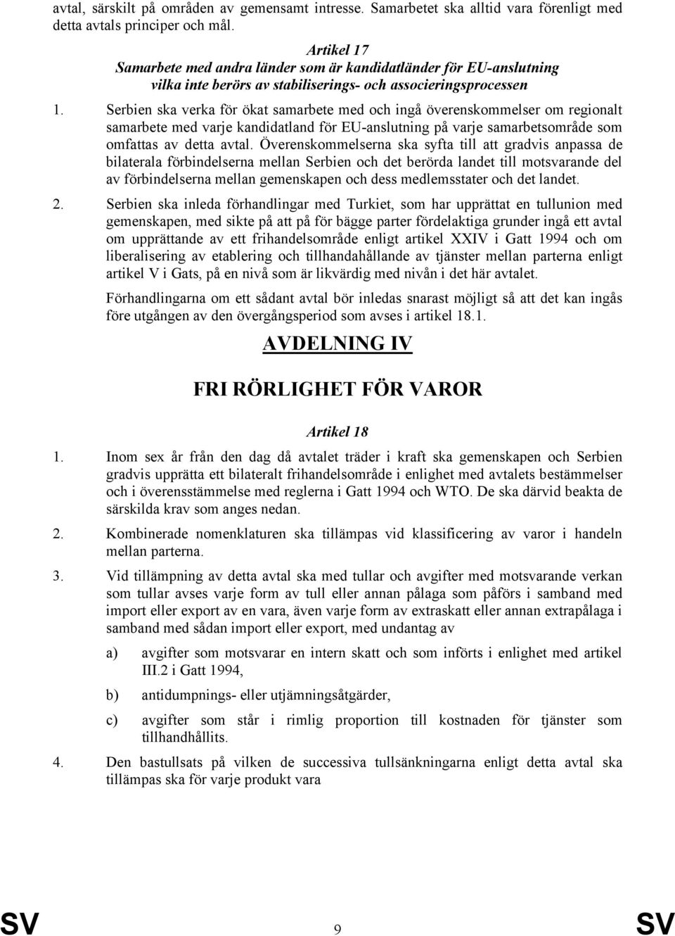 Serbien ska verka för ökat samarbete med och ingå överenskommelser om regionalt samarbete med varje kandidatland för EU-anslutning på varje samarbetsområde som omfattas av detta avtal.