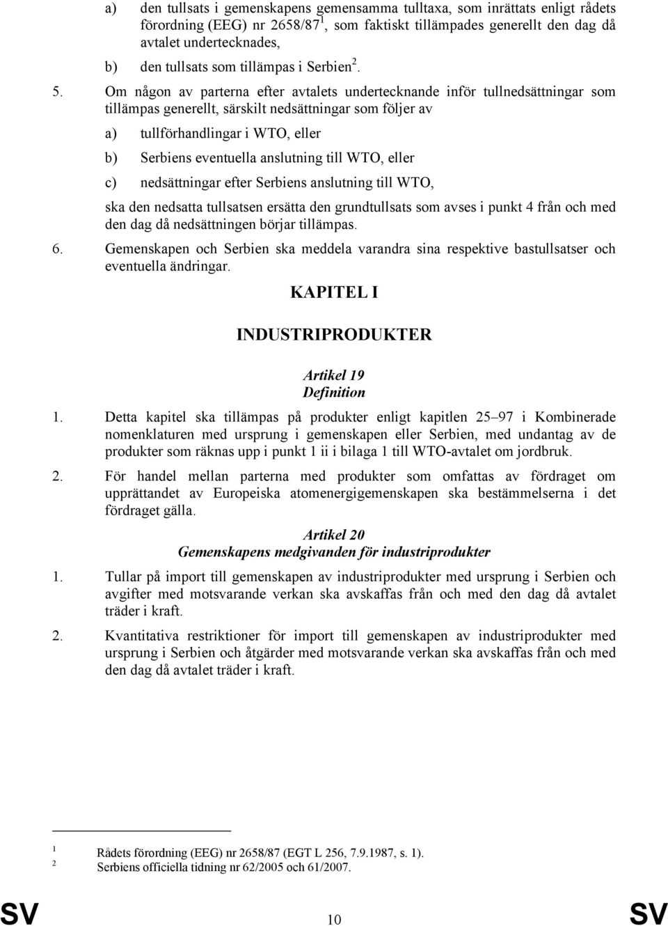 Om någon av parterna efter avtalets undertecknande inför tullnedsättningar som tillämpas generellt, särskilt nedsättningar som följer av a) tullförhandlingar i WTO, eller b) Serbiens eventuella