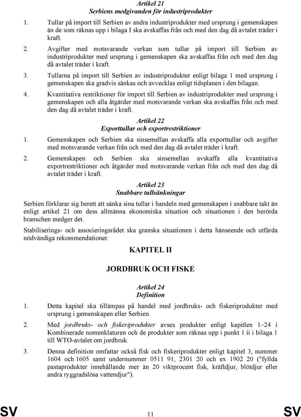 Avgifter med motsvarande verkan som tullar på import till Serbien av industriprodukter med ursprung i gemenskapen ska avskaffas från och med den dag då avtalet träder i kraft. 3.