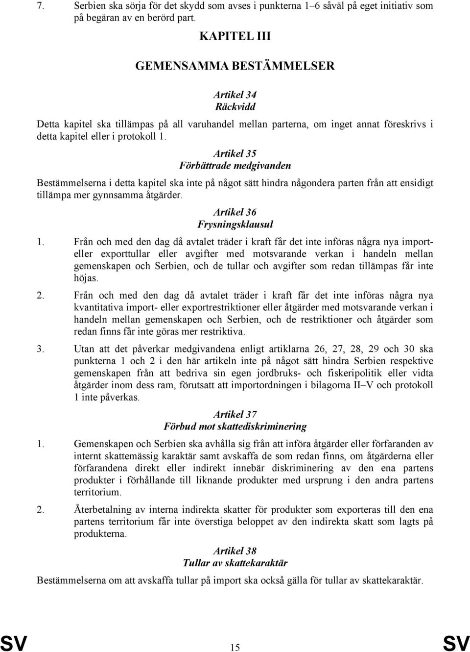 Artikel 35 Förbättrade medgivanden Bestämmelserna i detta kapitel ska inte på något sätt hindra någondera parten från att ensidigt tillämpa mer gynnsamma åtgärder. Artikel 36 Frysningsklausul 1.