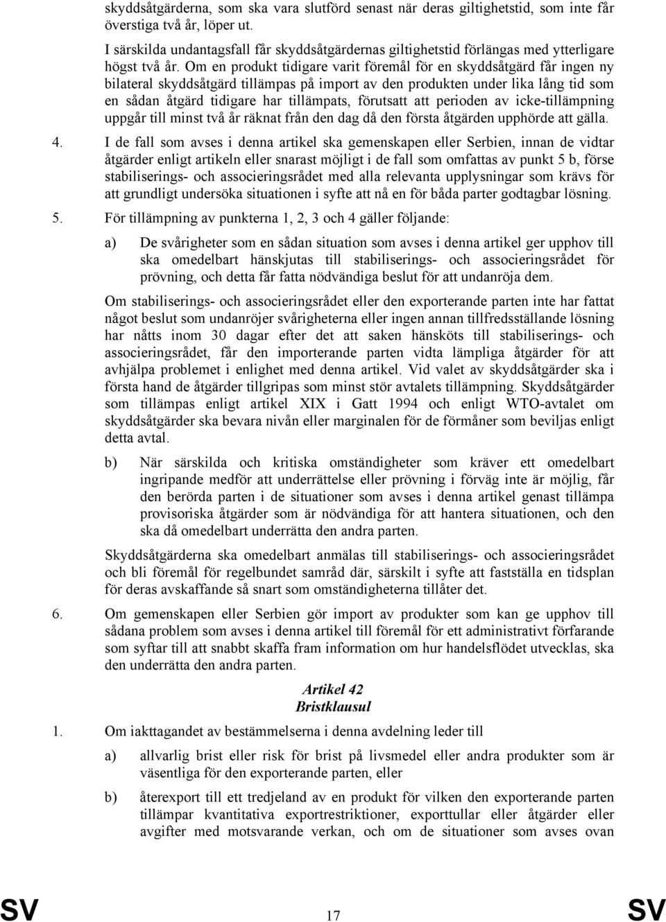 Om en produkt tidigare varit föremål för en skyddsåtgärd får ingen ny bilateral skyddsåtgärd tillämpas på import av den produkten under lika lång tid som en sådan åtgärd tidigare har tillämpats,