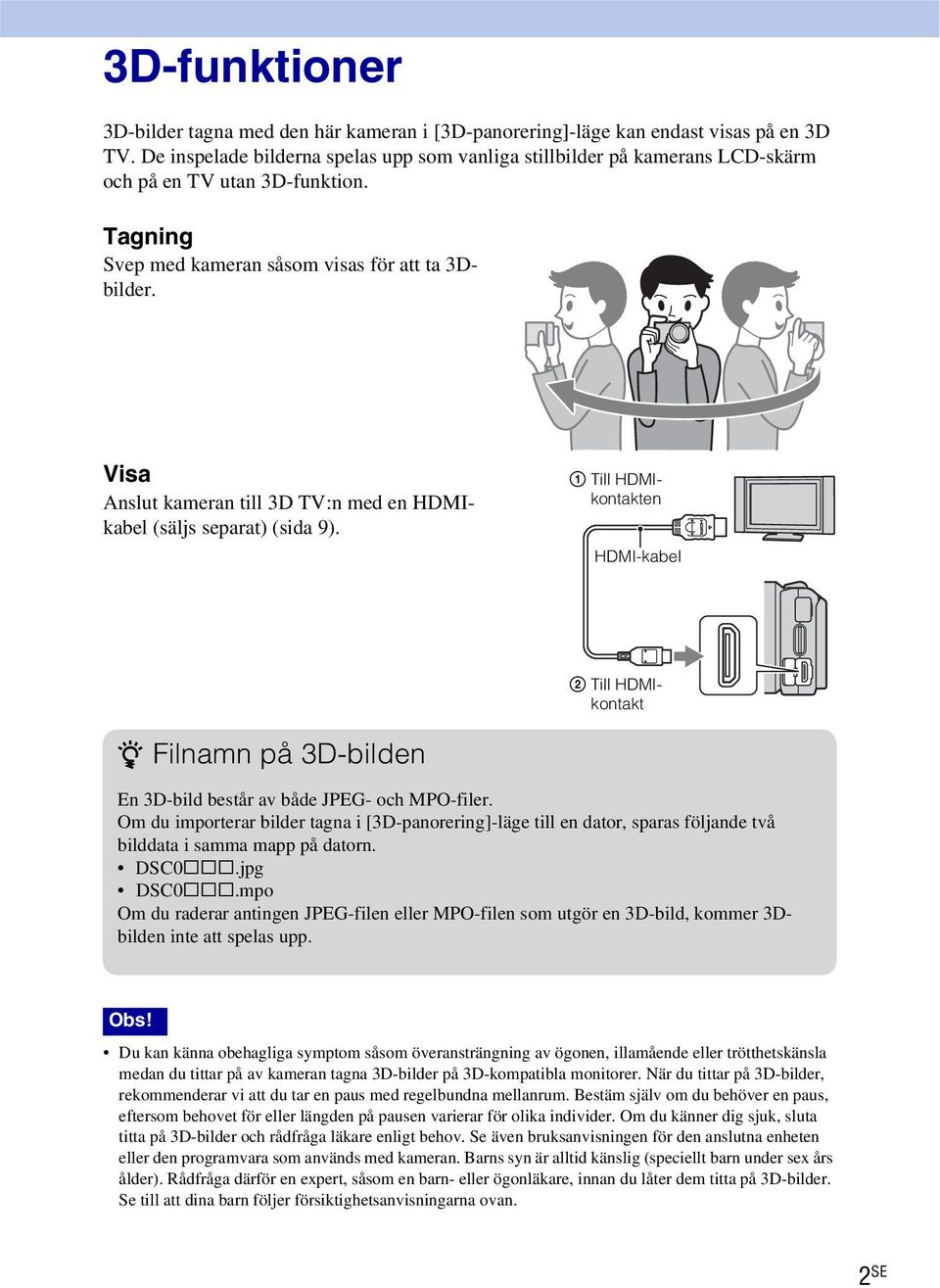 Visa Anslut kameran till 3D TV:n med en HDMIkabel (säljs separat) (sida 9). 1 Till HDMIkontakten HDMI-kabel 2 Till HDMIkontakt z Filnamn på 3D-bilden En 3D-bild består av både JPEG- och MPO-filer.