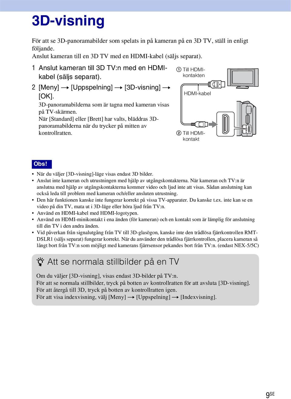 När [Standard] eller [Brett] har valts, bläddras 3Dpanoramabilderna när du trycker på mitten av kontrollratten. 1 Till HDMIkontakten HDMI-kabel 2 Till HDMIkontakt Obs!