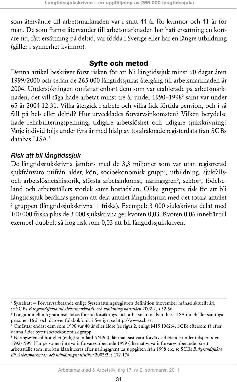Syfte och metod Denna artikel beskriver först risken för att bli långtidssjuk minst 90 dagar åren 1999/2000 och sedan de 265 000 långtidssjukas återgång till arbetsmarknaden år 2004.