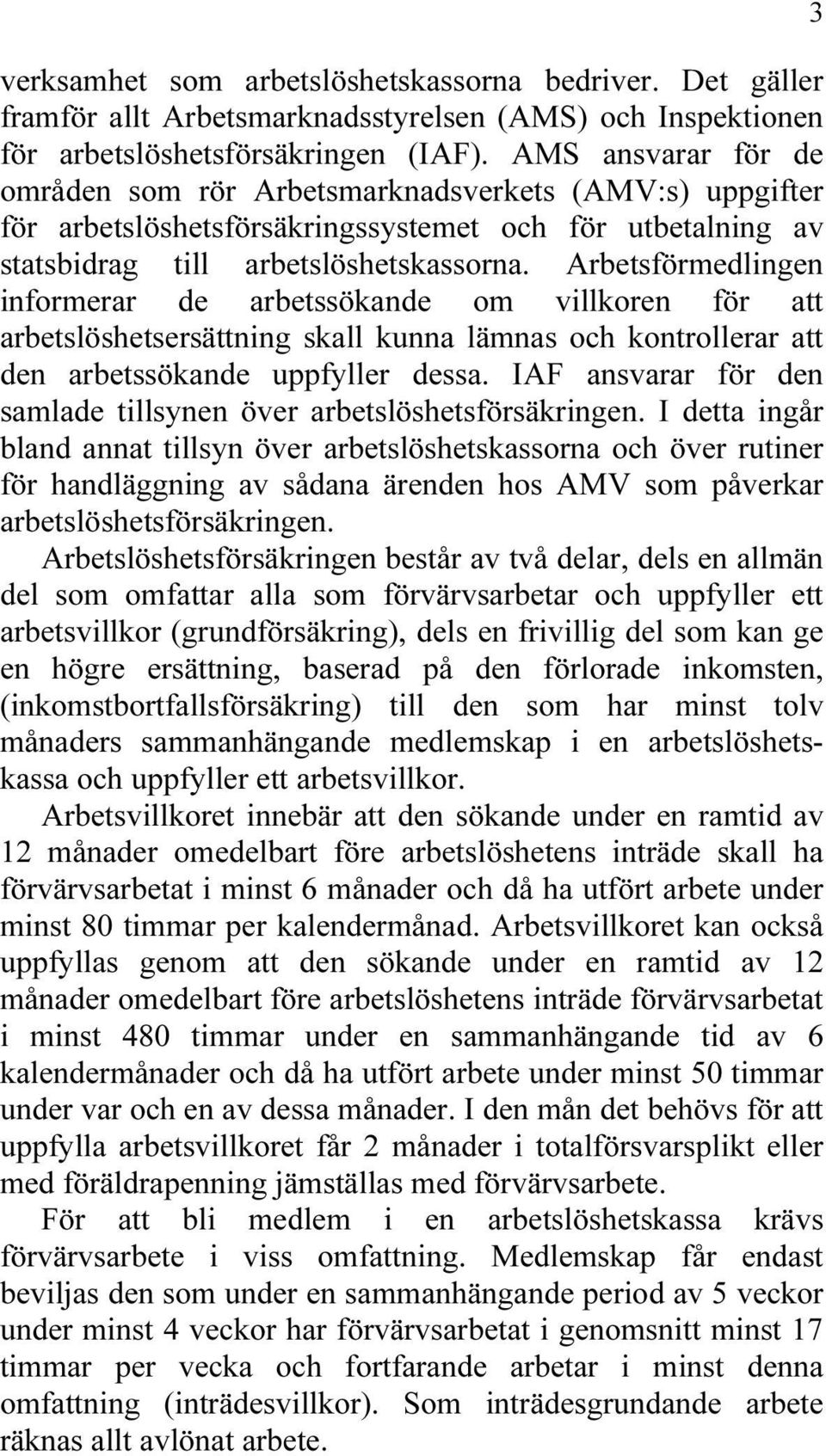 Arbetsförmedlingen informerar de arbetssökande om villkoren för att arbetslöshetsersättning skall kunna lämnas och kontrollerar att den arbetssökande uppfyller dessa.