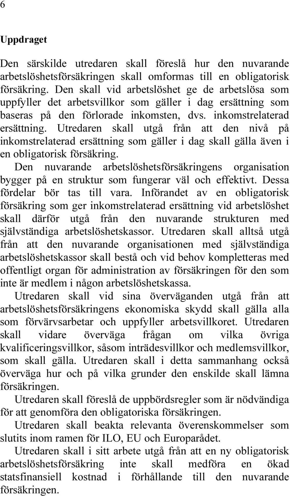 Utredaren skall utgå från att den nivå på inkomstrelaterad ersättning som gäller i dag skall gälla även i en obligatorisk försäkring.