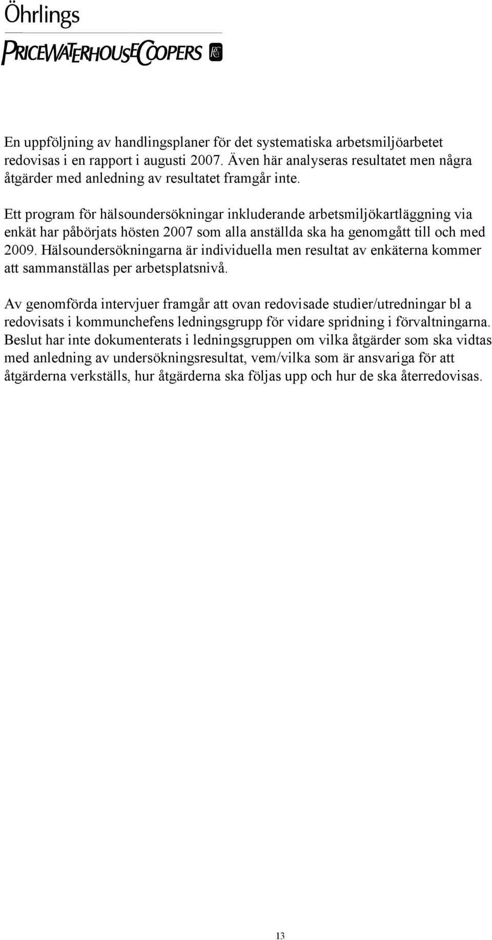 Ett program för hälsoundersökningar inkluderande arbetsmiljökartläggning via enkät har påbörjats hösten 2007 som alla anställda ska ha genomgått till och med 2009.