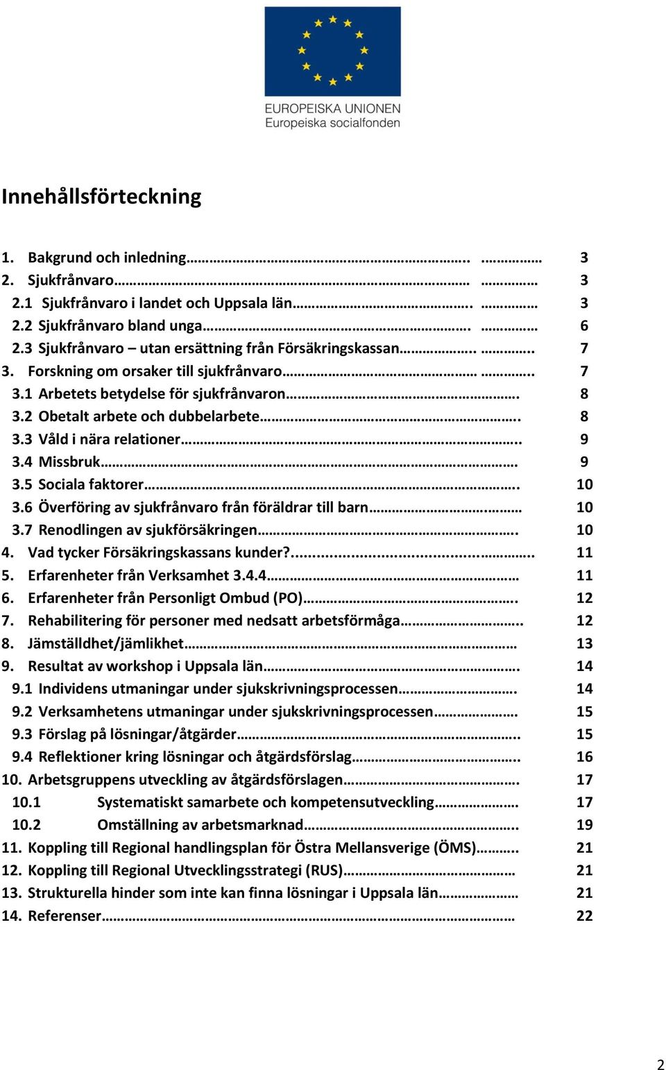 . 9 3.4 Missbruk. 9 3.5 Sociala faktorer.. 10 3.6 Överföring av sjukfrånvaro från föräldrar till barn. 10 3.7 Renodlingen av sjukförsäkringen.. 10 4. Vad tycker Försäkringskassans kunder?..... 11 5.