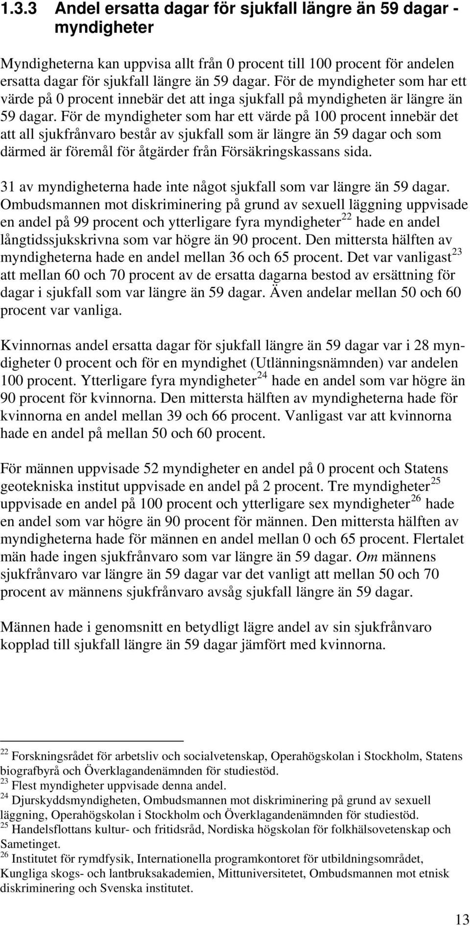 För de myndigheter som har ett värde på 100 procent innebär det att all sjukfrånvaro består av sjukfall som är längre än 59 dagar och som därmed är föremål för åtgärder från Försäkringskassans sida.