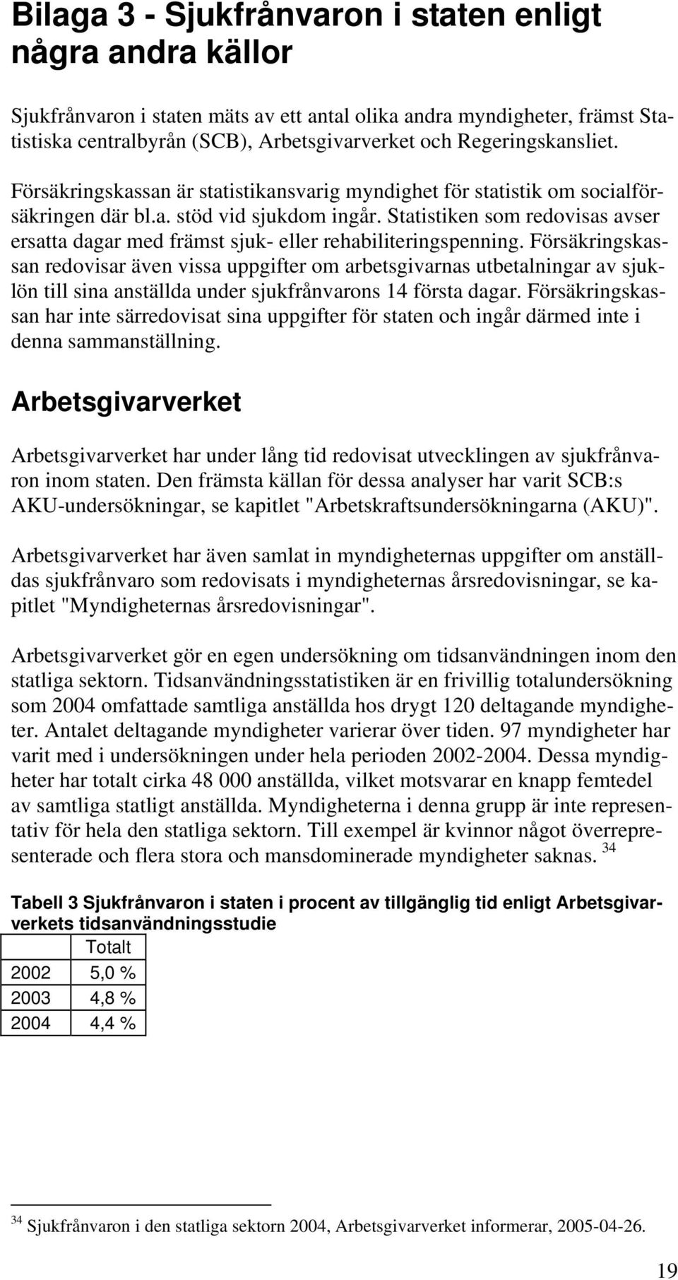 Statistiken som redovisas avser ersatta dagar med främst sjuk- eller rehabiliteringspenning.