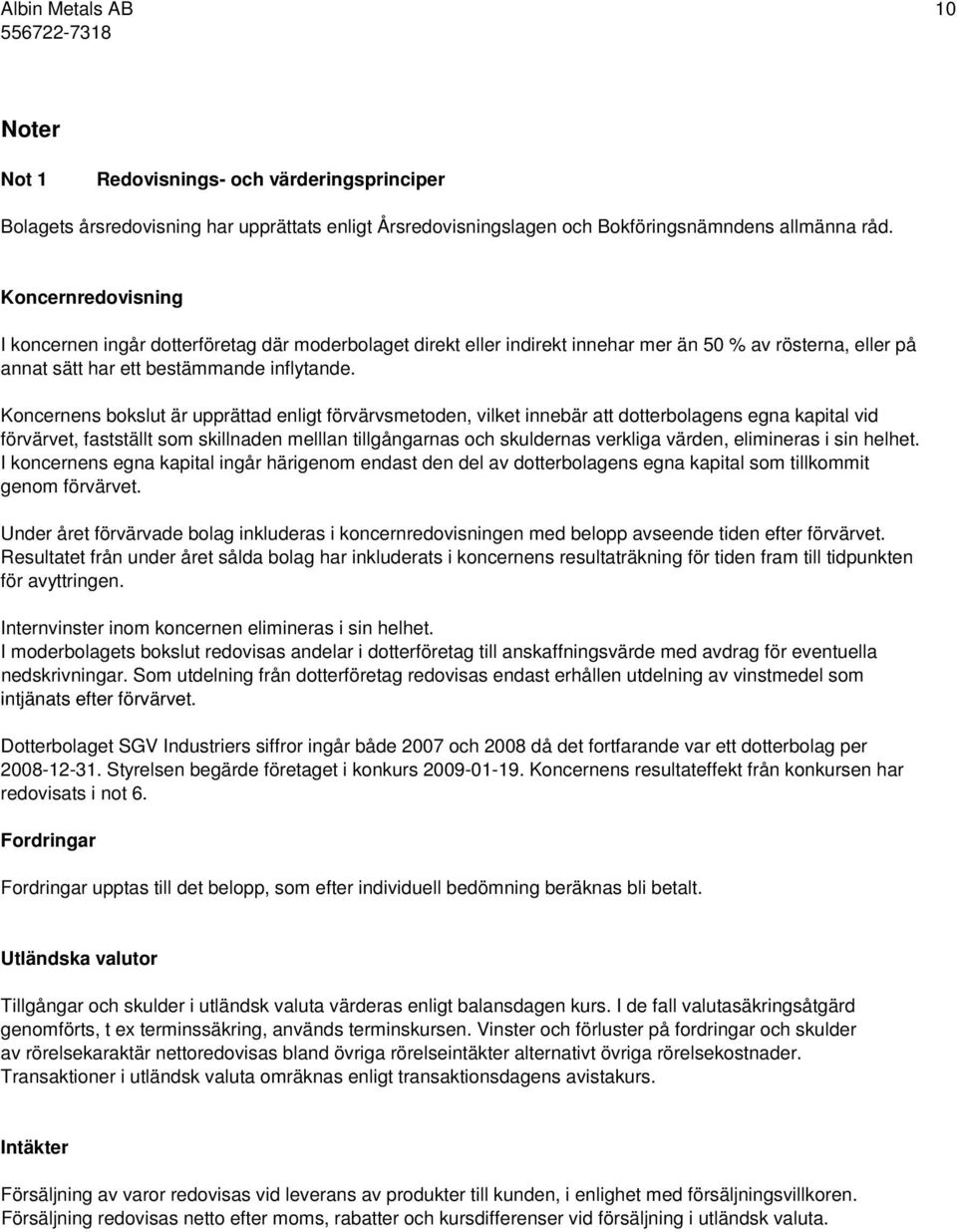 Koncernens bokslut är upprättad enligt förvärvsmetoden, vilket innebär att dotterbolagens egna kapital vid förvärvet, fastställt som skillnaden melllan tillgångarnas och skuldernas verkliga värden,