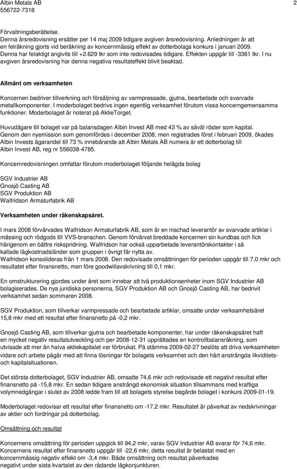 Effekten uppgår till -3361 tkr. I nu avgiven årsredovisning har denna negativa resultateffekt blivit beaktad.