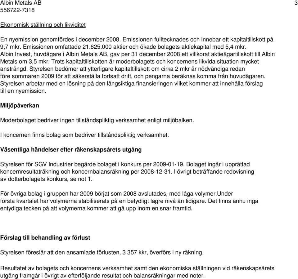 Trots kapitaltillskotten är moderbolagets och koncernens likvida situation mycket ansträngd.