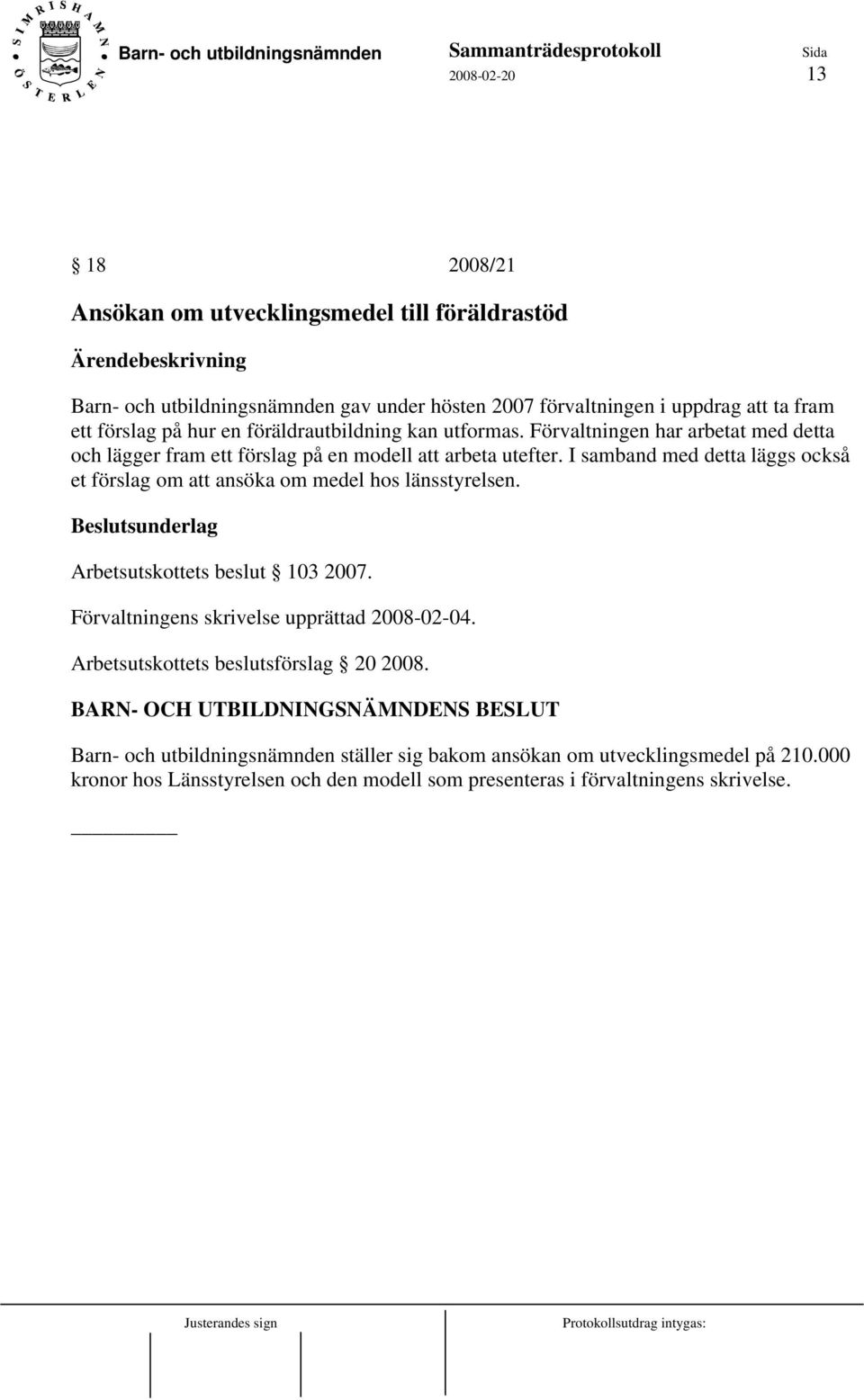 I samband med detta läggs också et förslag om att ansöka om medel hos länsstyrelsen. Beslutsunderlag Arbetsutskottets beslut 103 2007. Förvaltningens skrivelse upprättad 2008-02-04.