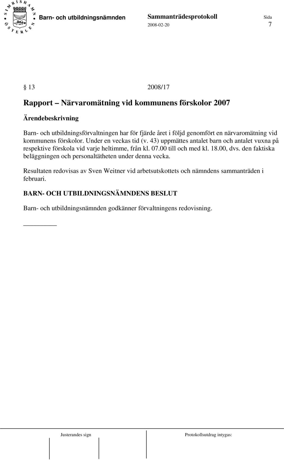 43) uppmättes antalet barn och antalet vuxna på respektive förskola vid varje heltimme, från kl. 07.00 till och med kl. 18.00, dvs.