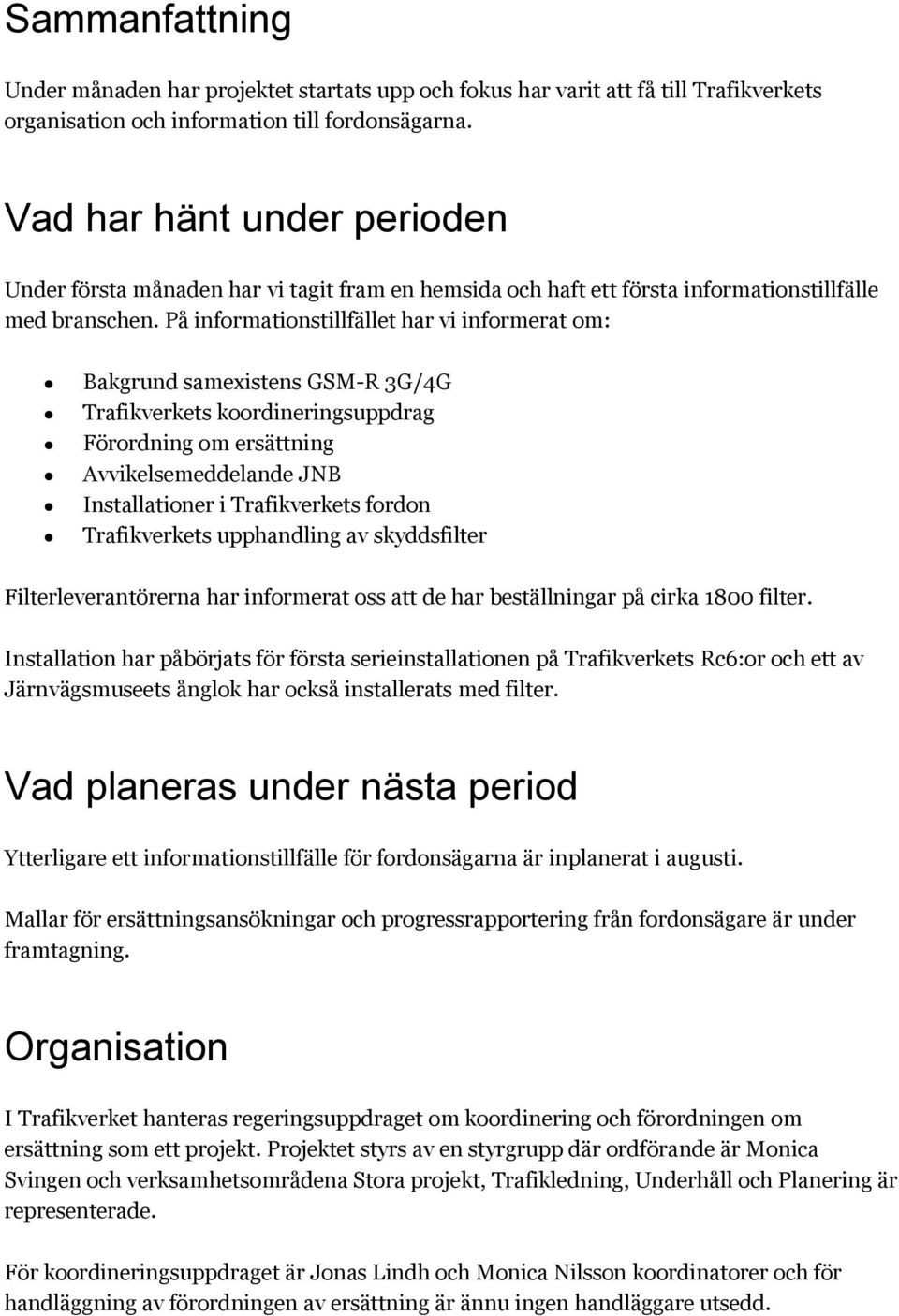 På informationstillfället har vi informerat om: Bakgrund samexistens GSM-R 3G/4G Trafikverkets koordineringsuppdrag Förordning om ersättning Avvikelsemeddelande JNB Installationer i Trafikverkets