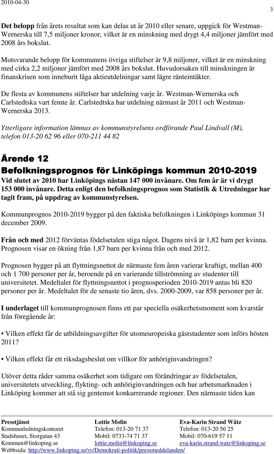 Huvudorsaken till minskningen är finanskrisen som inneburit låga aktieutdelningar samt lägre ränteintäkter. De flesta av kommunens stiftelser har utdelning varje år.