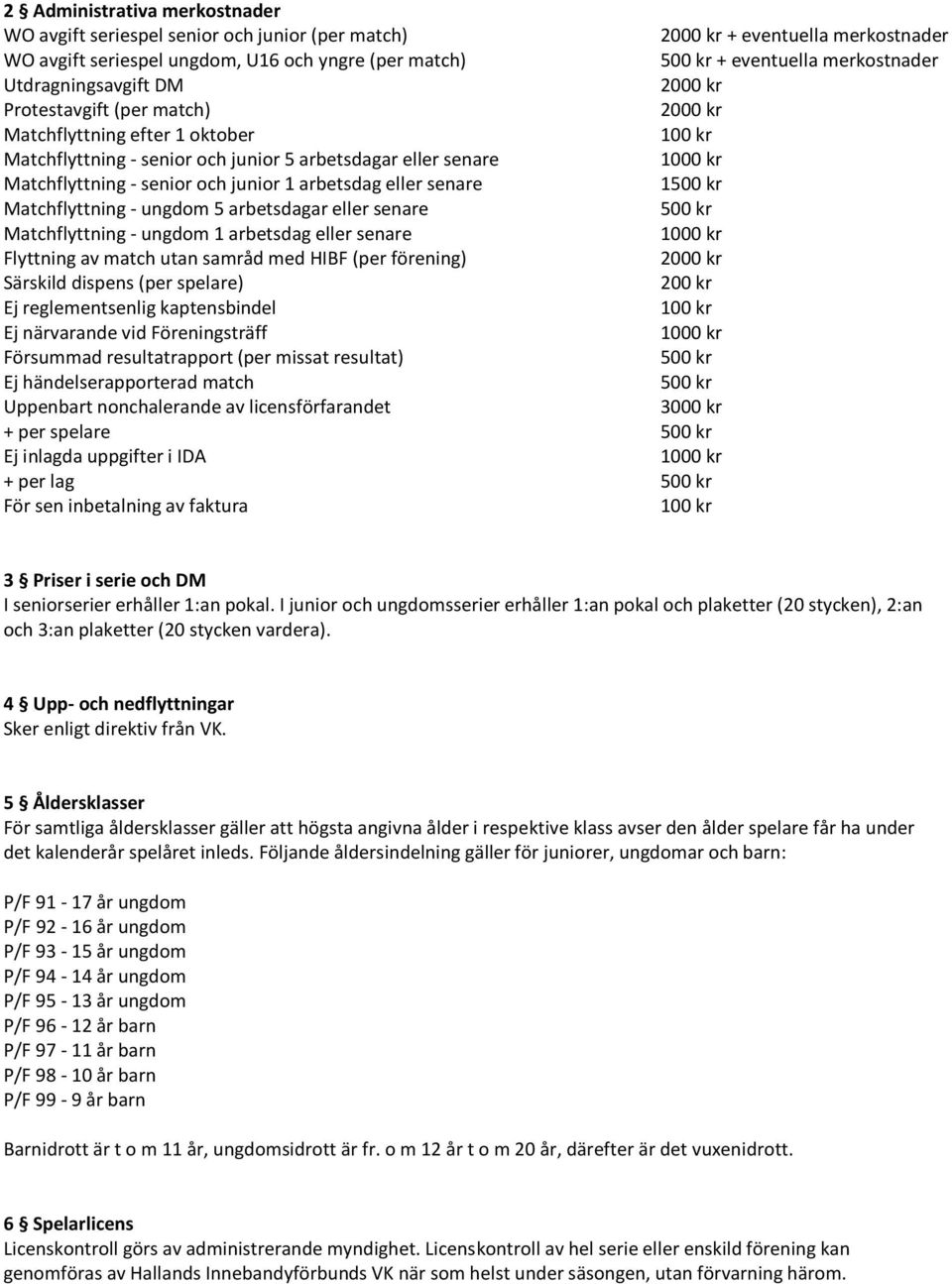 - senior och junior 1 arbetsdag eller senare 1500 kr Matchflyttning - ungdom 5 arbetsdagar eller senare 500 kr Matchflyttning - ungdom 1 arbetsdag eller senare 1000 kr Flyttning av match utan samråd